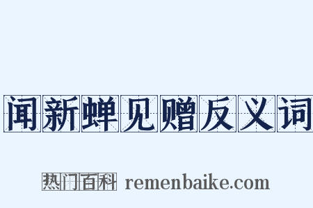 闻新蝉见赠反义词是什么意思的图片